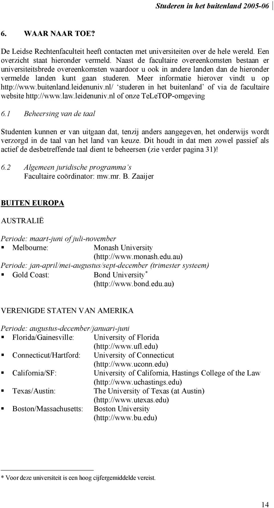 Meer informatie hierover vindt u op http://www.buitenland.leidenuniv.nl/ studeren in het buitenland of via de facultaire website http://www.law.leidenuniv.nl of onze TeLeTOP-omgeving 6.