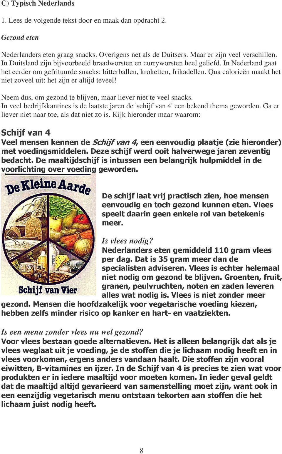 Qua calorieën maakt het niet zoveel uit: het zijn er altijd teveel! Neem dus, om gezond te blijven, maar liever niet te veel snacks.