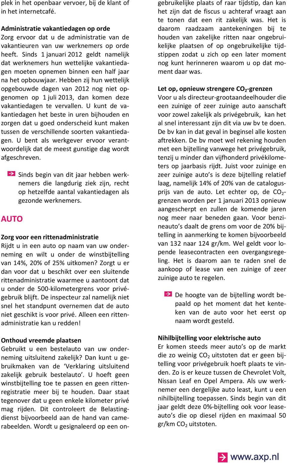 Hebben zij hun wettelijk opgebouwde dagen van 2012 nog niet opgenomen op 1 juli 2013, dan komen deze vakantiedagen te vervallen.