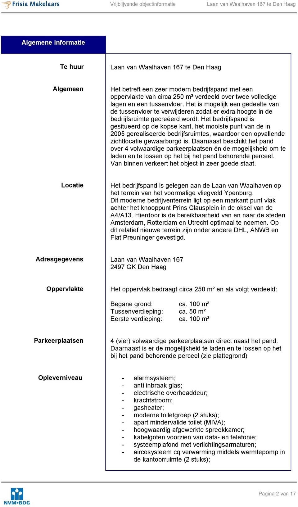 Het bedrijfspand is gesitueerd op de kopse kant, het mooiste punt van de in 2005 gerealiseerde bedrijfsruimtes, waardoor een opvallende zichtlocatie gewaarborgd is.