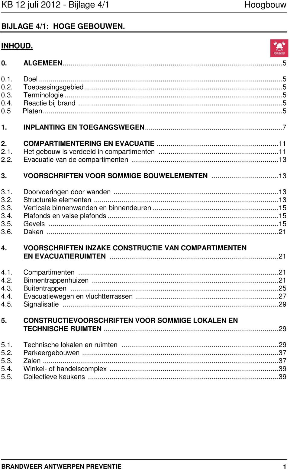 ..13 3.2. Structurele elementen...13 3.3. Verticale binnenwanden en binnendeuren...15 3.4. Plafonds en valse plafonds...15 3.5. Gevels...15 3.6. Daken...21 4.