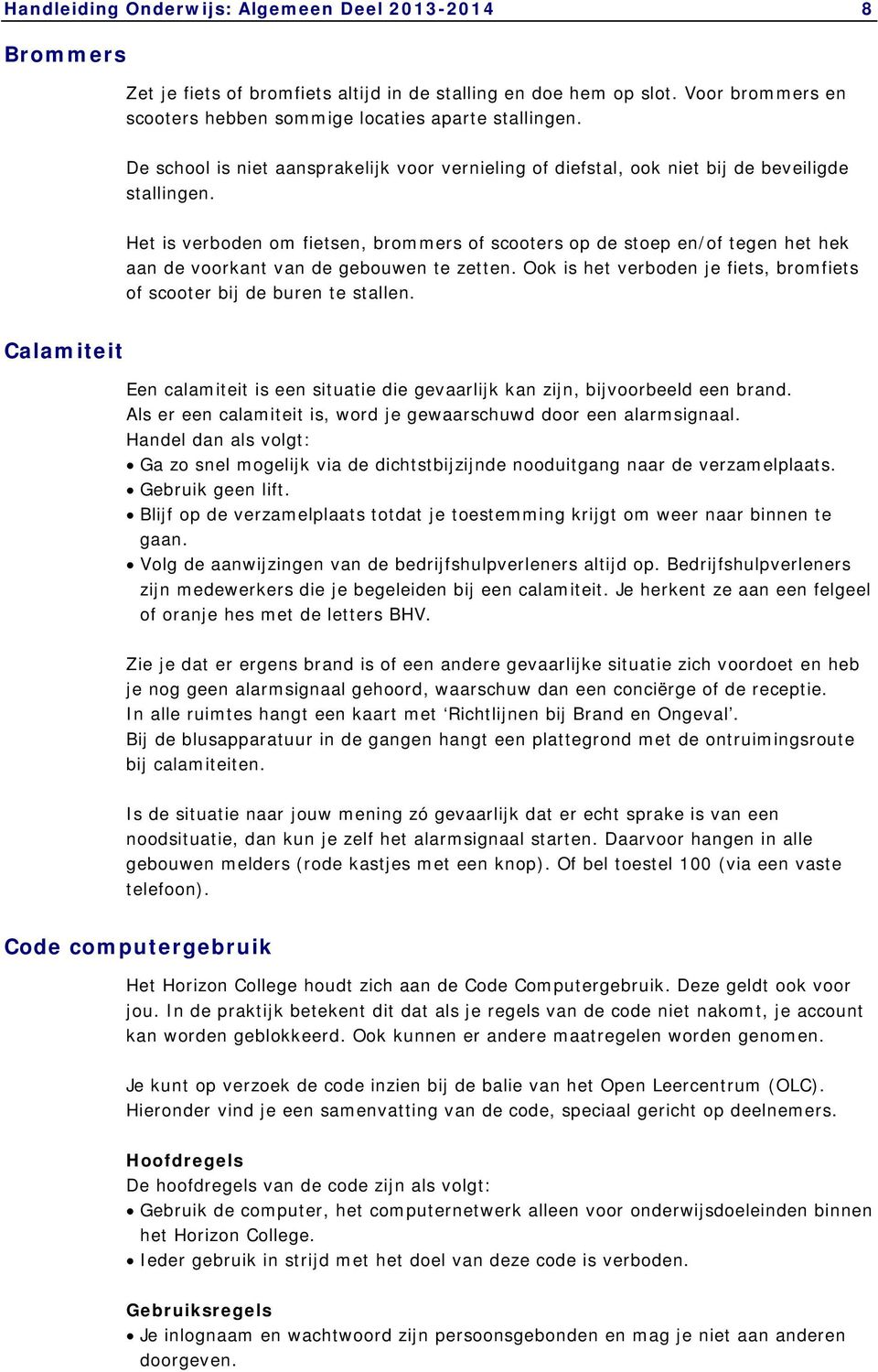 Het is verboden om fietsen, brommers of scooters op de stoep en/of tegen het hek aan de voorkant van de gebouwen te zetten. Ook is het verboden je fiets, bromfiets of scooter bij de buren te stallen.