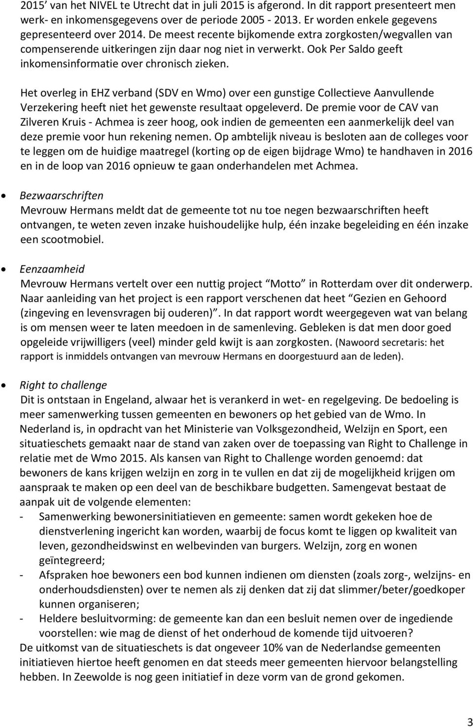 Het overleg in EHZ verband (SDV en Wmo) over een gunstige Collectieve Aanvullende Verzekering heeft niet het gewenste resultaat opgeleverd.