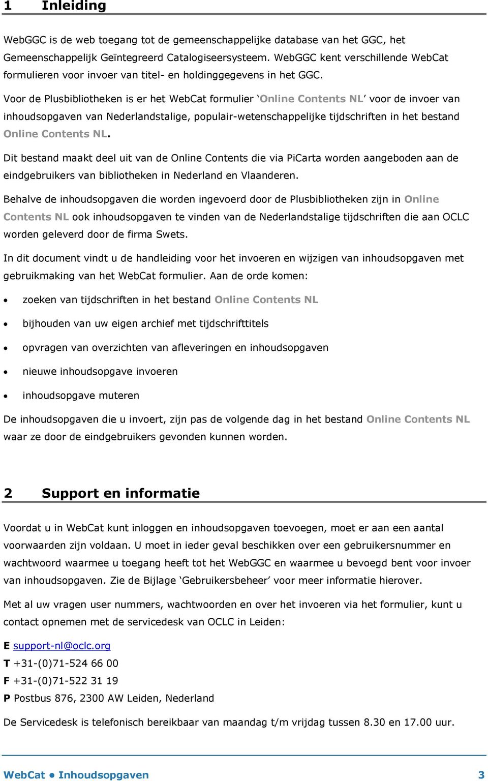 Voor de Plusbibliotheken is er het WebCat formulier Online Contents NL voor de invoer van inhoudsopgaven van Nederlandstalige, populair-wetenschappelijke tijdschriften in het bestand Online Contents