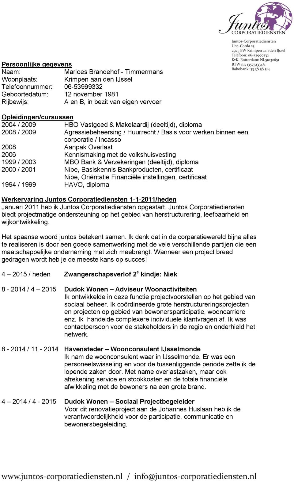 2006 Kennismaking met de volkshuisvesting 1999 / 2003 MBO Bank & Verzekeringen (deeltijd), diploma 2000 / 2001 Nibe, Basiskennis Bankproducten, certificaat Nibe, Oriëntatie Financiële instellingen,