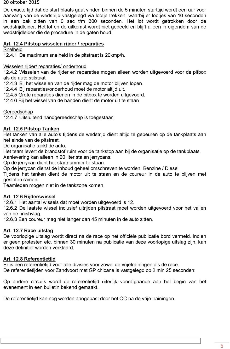 Het lot en de uitkomst wordt niet gedeeld en blijft alleen in eigendom van de wedstrijdleider die de procedure in de gaten houd. Art. 12.4 Pitstop wisselen rijder / reparaties Snelheid 12.4.1 De maximum snelheid in de pitstraat is 20kmp/h.