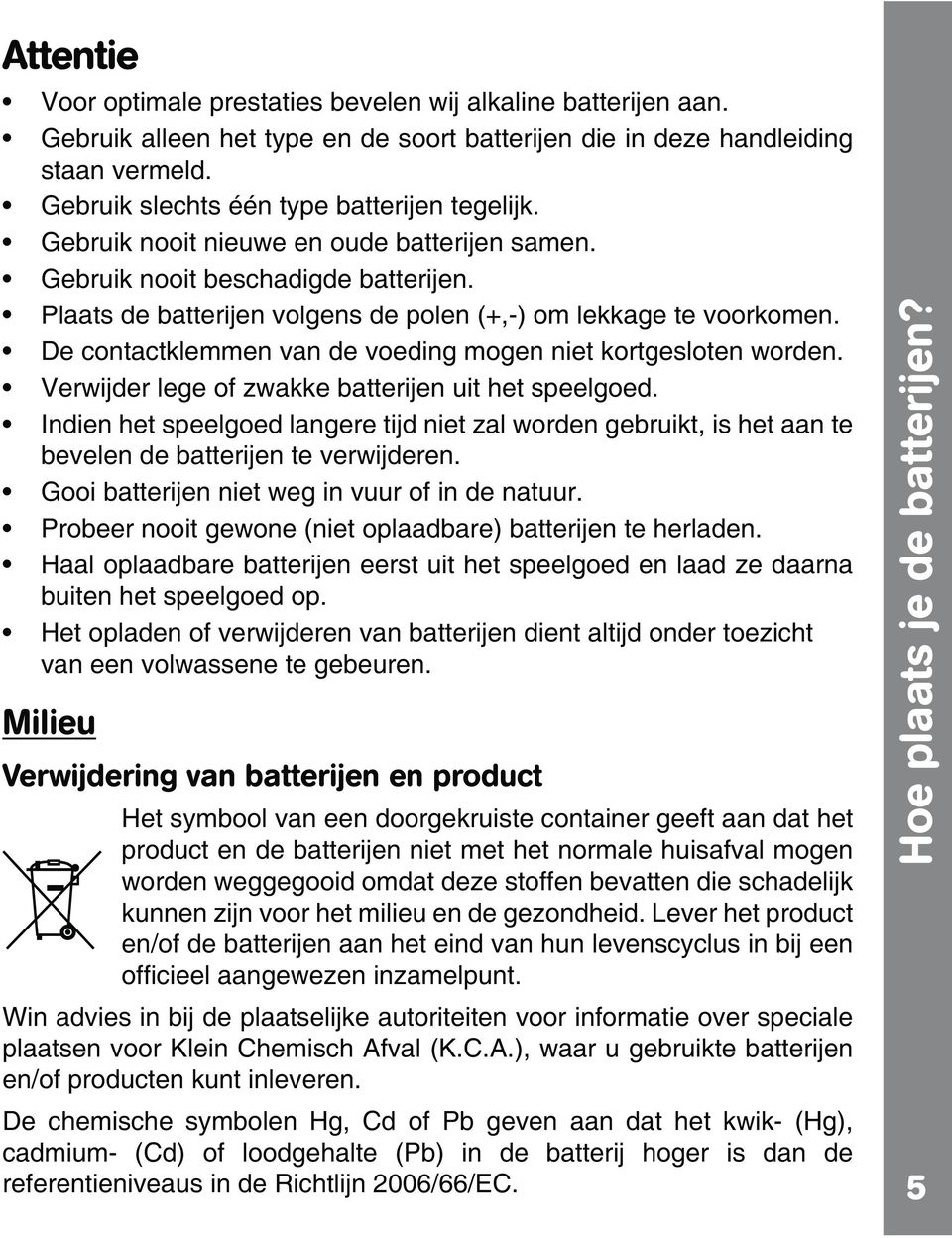 De contactklemmen van de voeding mogen niet kortgesloten worden. Verwijder lege of zwakke batterijen uit het speelgoed.