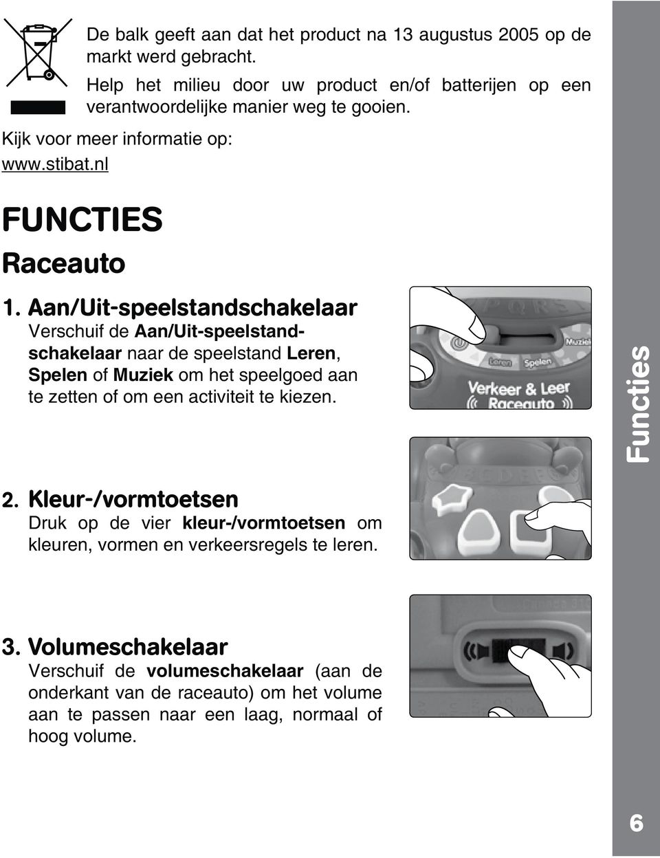 Aan/Uit-speelstandschakelaar Verschuif de Aan/Uit-speelstandschakelaar naar de speelstand Leren, Spelen of Muziek om het speelgoed aan te zetten of om een activiteit te