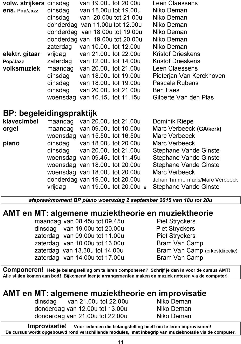 00u Kristof Drieskens Pop/Jazz zaterdag van 12.00u tot 14.00u Kristof Drieskens volksmuziek maandag van 20.00u tot 21.00u Leen Claessens dinsdag van 18.00u tot 19.