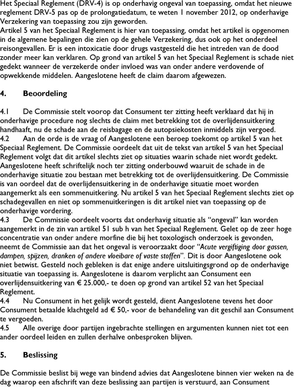 Artikel 5 van het Speciaal Reglement is hier van toepassing, omdat het artikel is opgenomen in de algemene bepalingen die zien op de gehele Verzekering, dus ook op het onderdeel reisongevallen.