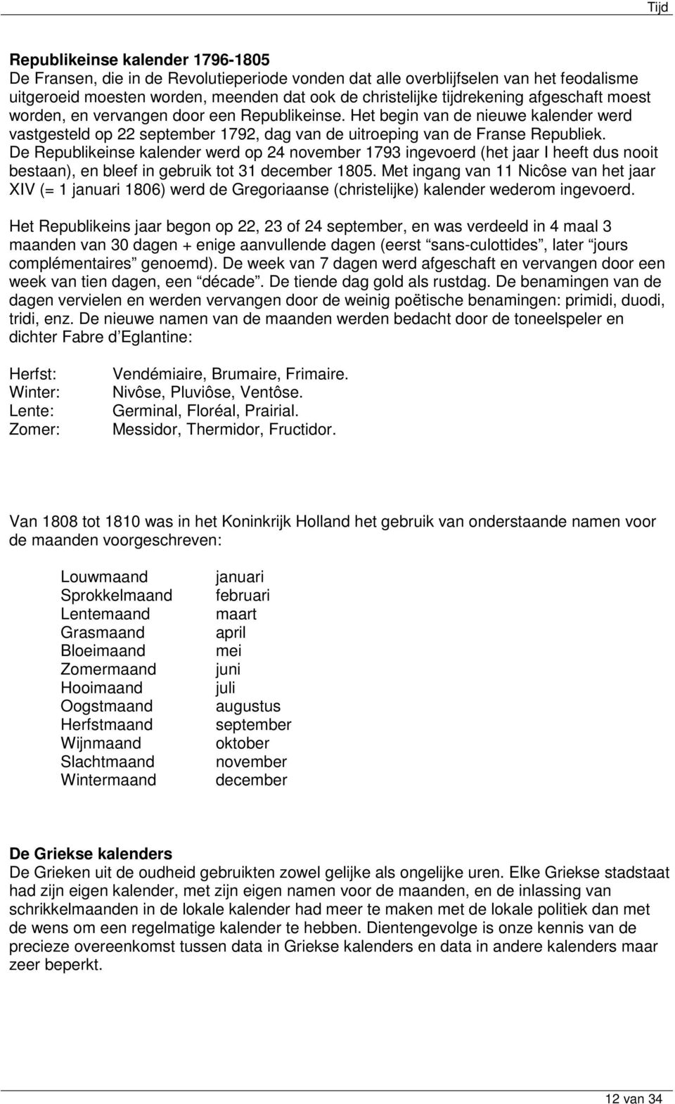 De Republikeinse kalender werd op 24 november 1793 ingevoerd (het jaar I heeft dus nooit bestaan), en bleef in gebruik tot 31 december 1805.