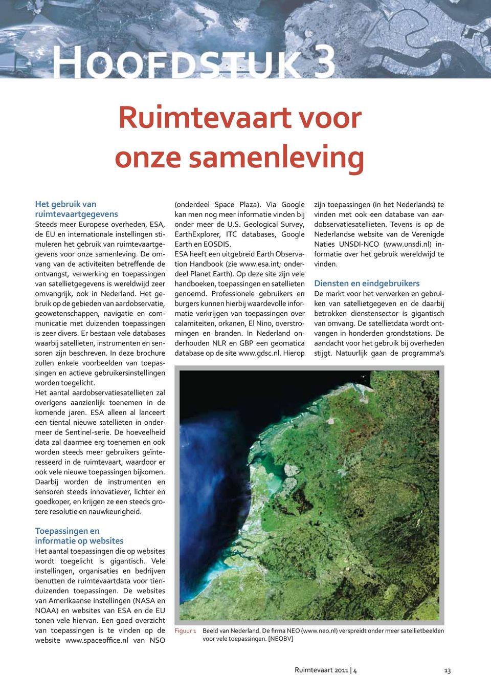 Het gebruik op de gebieden van aardobservatie, geowetenschappen, navigatie en communicatie met duizenden toepassingen is zeer divers.