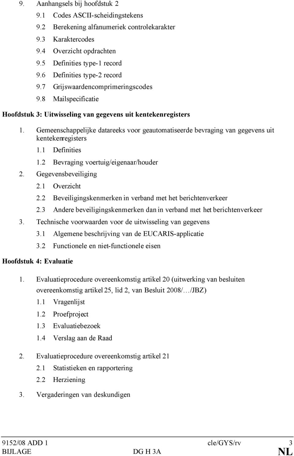 Gemeenschappelijke datareeks voor geautomatiseerde bevraging van gegevens uit kentekenregisters 1.1 Definities 1.2 Bevraging voertuig/eigenaar/houder 2. Gegevensbeveiliging 2.1 Overzicht 2.