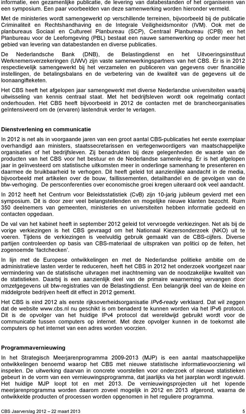 Ook met de planbureaus Sociaal en Cultureel Planbureau (SCP), Centraal Planbureau (CPB) en het Planbureau voor de Leefomgeving (PBL) bestaat een nauwe samenwerking op onder meer het gebied van