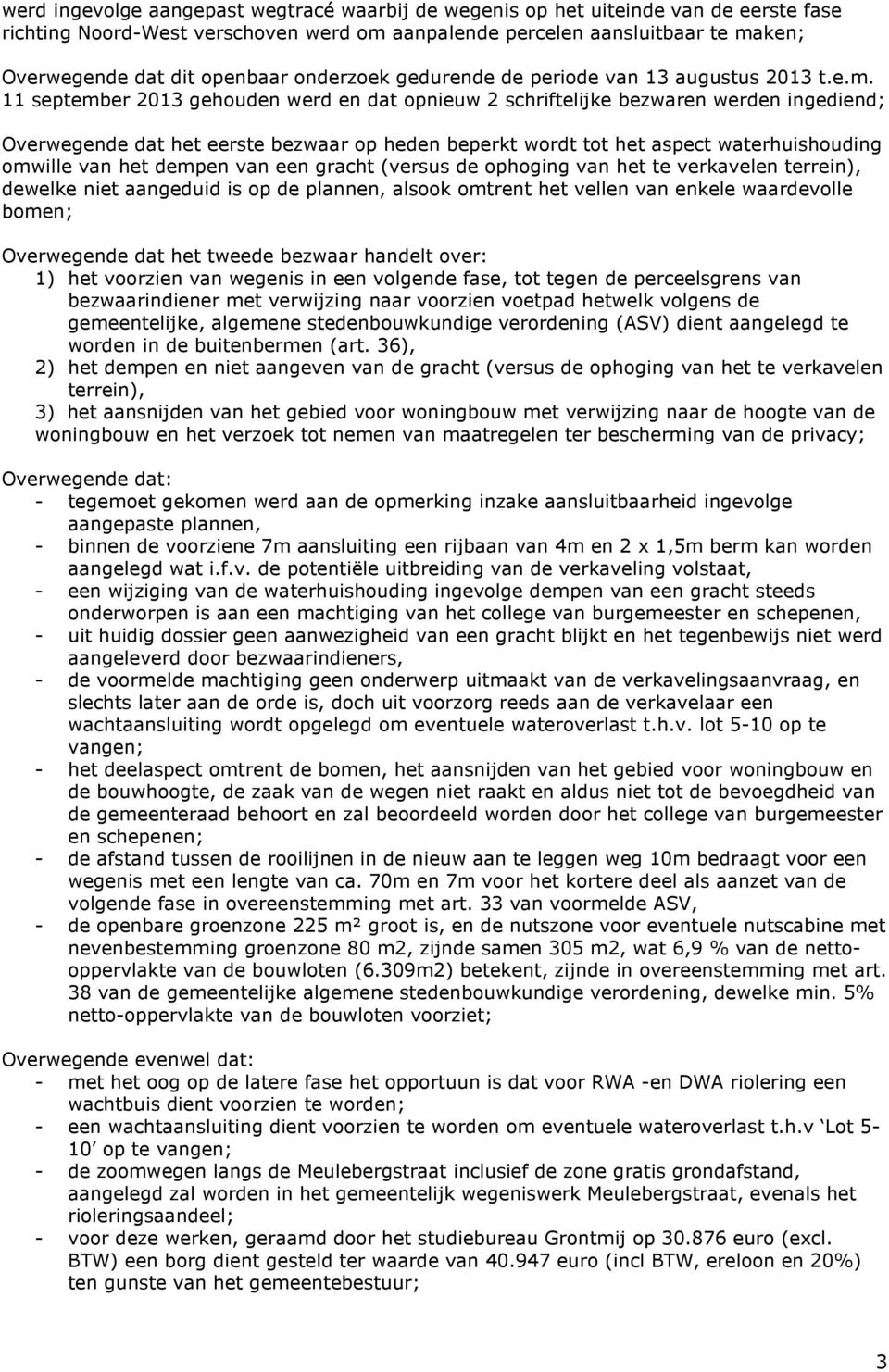 11 september 2013 gehouden werd en dat opnieuw 2 schriftelijke bezwaren werden ingediend; Overwegende dat het eerste bezwaar op heden beperkt wordt tot het aspect waterhuishouding omwille van het