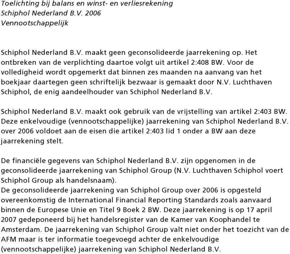 Voor de volledigheid wordt opgemerkt dat binnen zes maanden na aanvang van het boekjaar daartegen geen schriftelijk bezwaar is gemaakt door N.V. Luchthaven Schiphol, de enig aandeelhouder van Schiphol Nederland B.