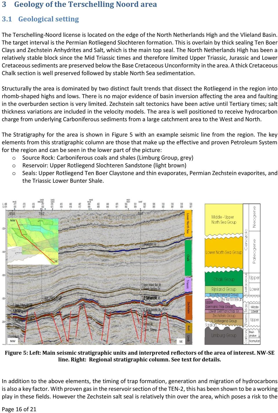 The North Netherlands High has been a relatively stable block since the Mid Triassic times and therefore limited Upper Triassic, Jurassic and Lower Cretaceous sediments are preserved below the Base