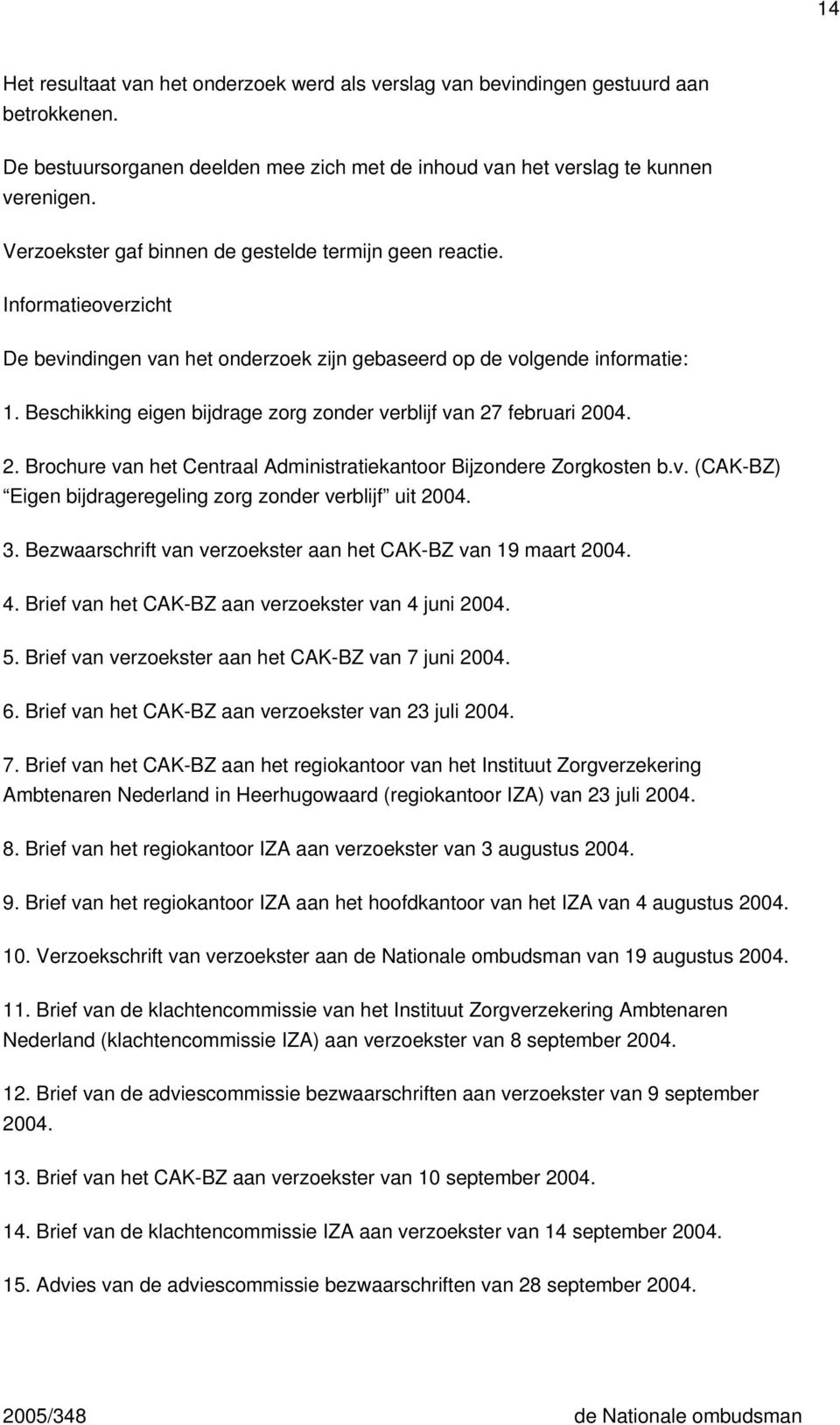 Beschikking eigen bijdrage zorg zonder verblijf van 27 februari 2004. 2. Brochure van het Centraal Administratiekantoor Bijzondere Zorgkosten b.v. (CAK-BZ) Eigen bijdrageregeling zorg zonder verblijf uit 2004.