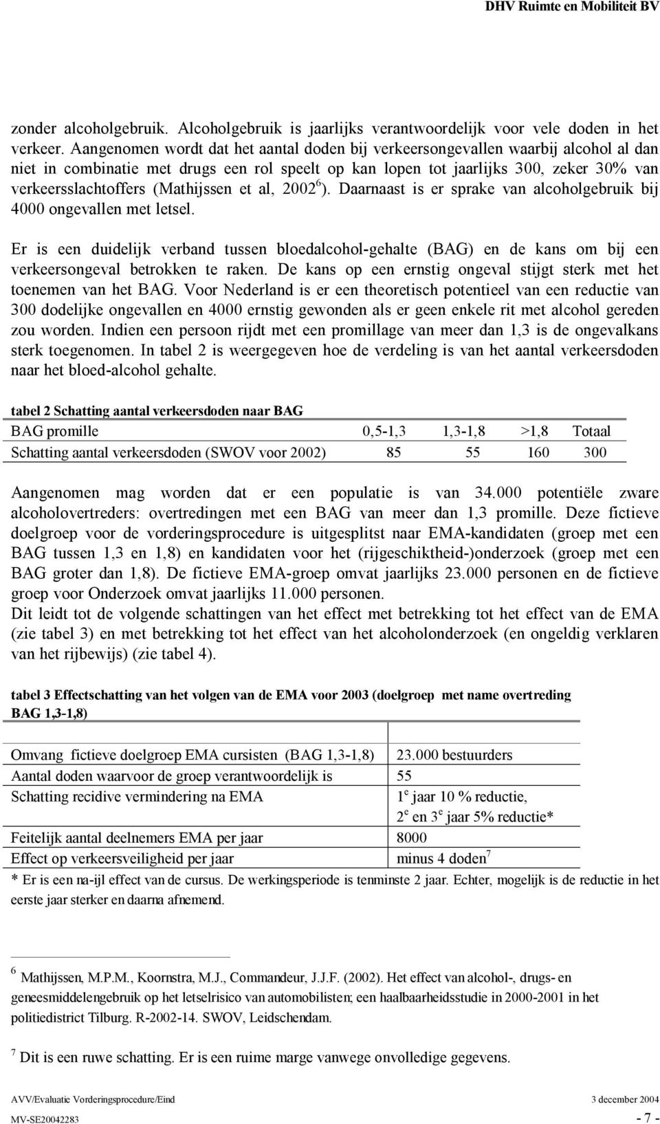 (Mathijssen et al, 2002 6 ). Daarnaast is er sprake van alcoholgebruik bij 4000 ongevallen met letsel.