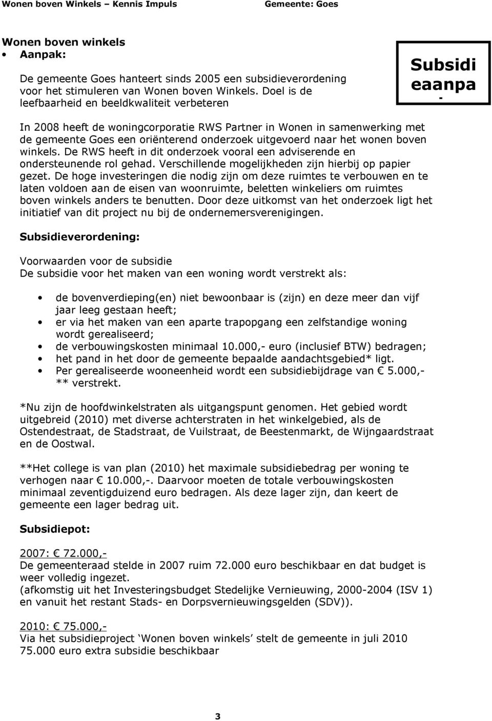 boven winkels. De RWS heeft in dit onderzoek vooral een adviserende en ondersteunende rol gehad. Verschillende mogelijkheden zijn hierbij op papier gezet.