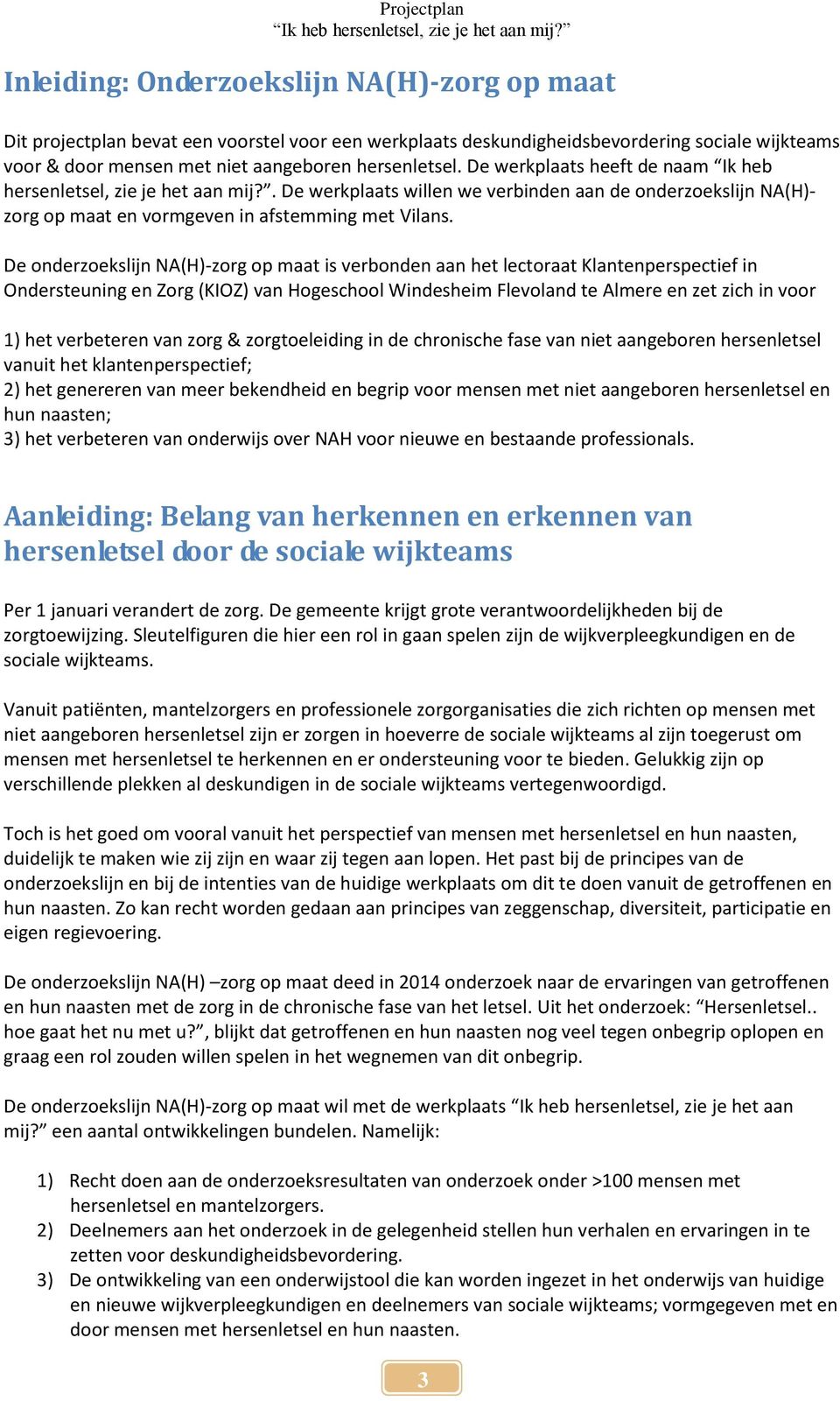 De onderzoekslijn NA(H)-zorg op maat is verbonden aan het lectoraat Klantenperspectief in Ondersteuning en Zorg (KIOZ) van Hogeschool Windesheim Flevoland te Almere en zet zich in voor 1) het