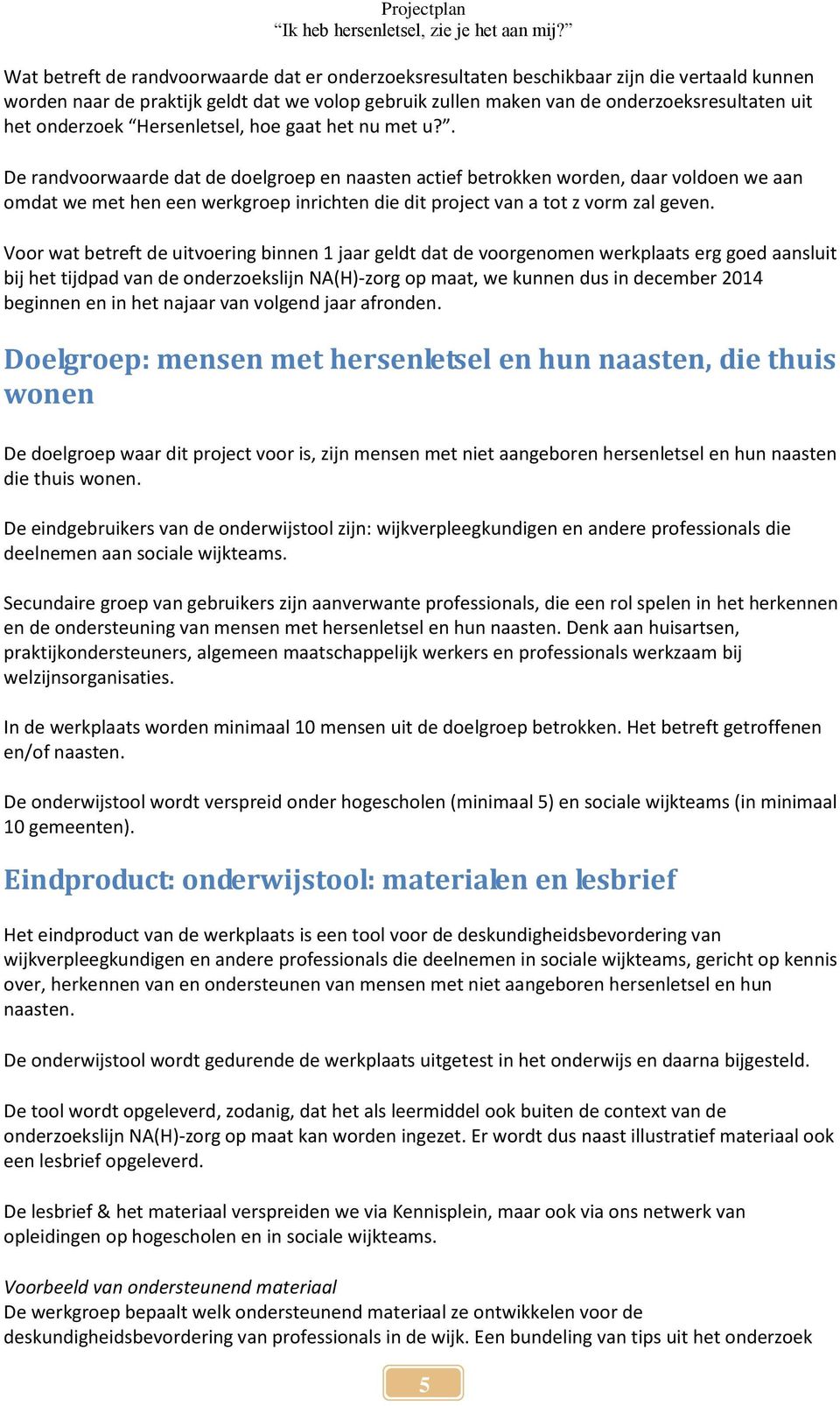 . De randvoorwaarde dat de doelgroep en naasten actief betrokken worden, daar voldoen we aan omdat we met hen een werkgroep inrichten die dit project van a tot z vorm zal geven.