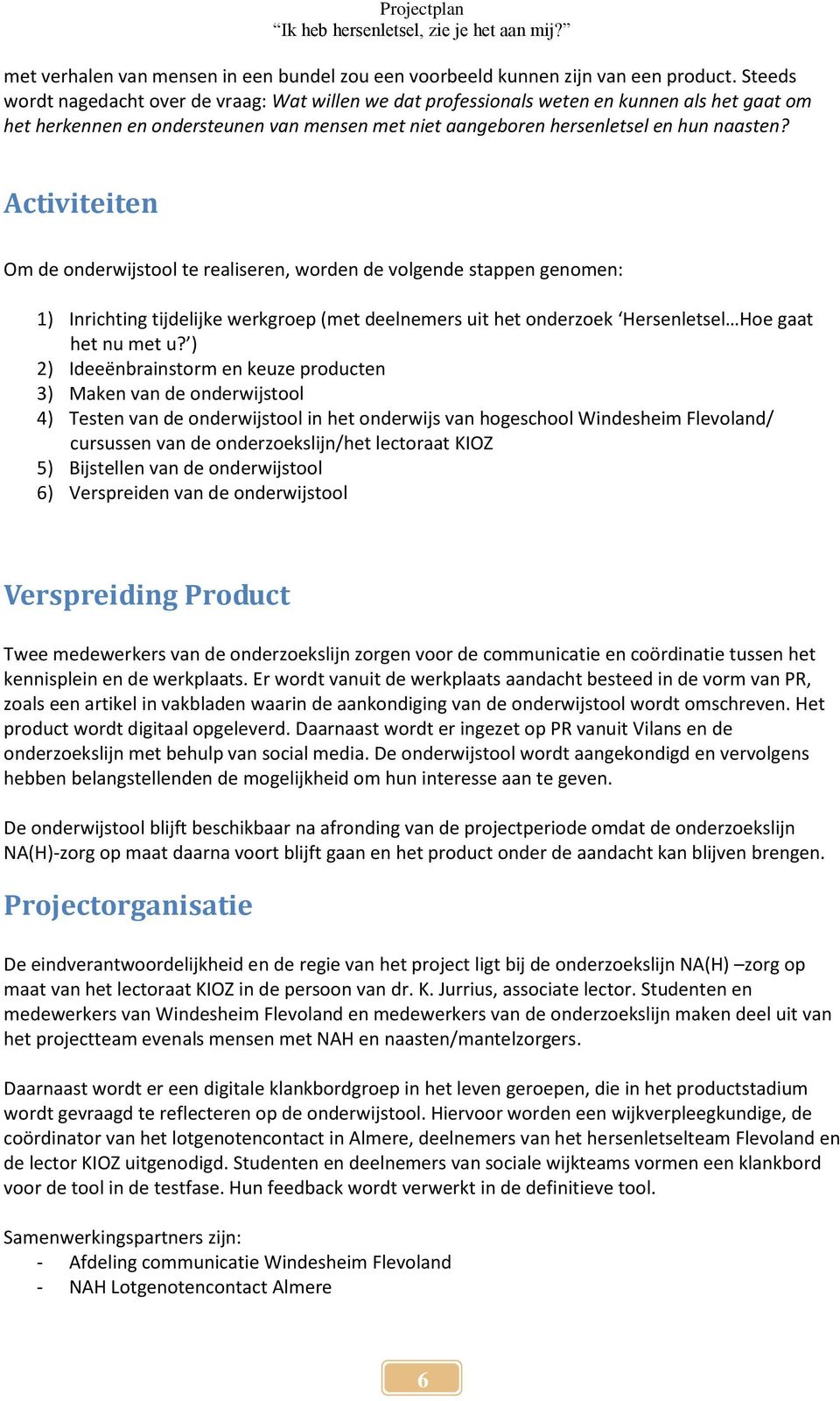 Activiteiten Om de onderwijstool te realiseren, worden de volgende stappen genomen: 1) Inrichting tijdelijke werkgroep (met deelnemers uit het onderzoek Hersenletsel Hoe gaat het nu met u?