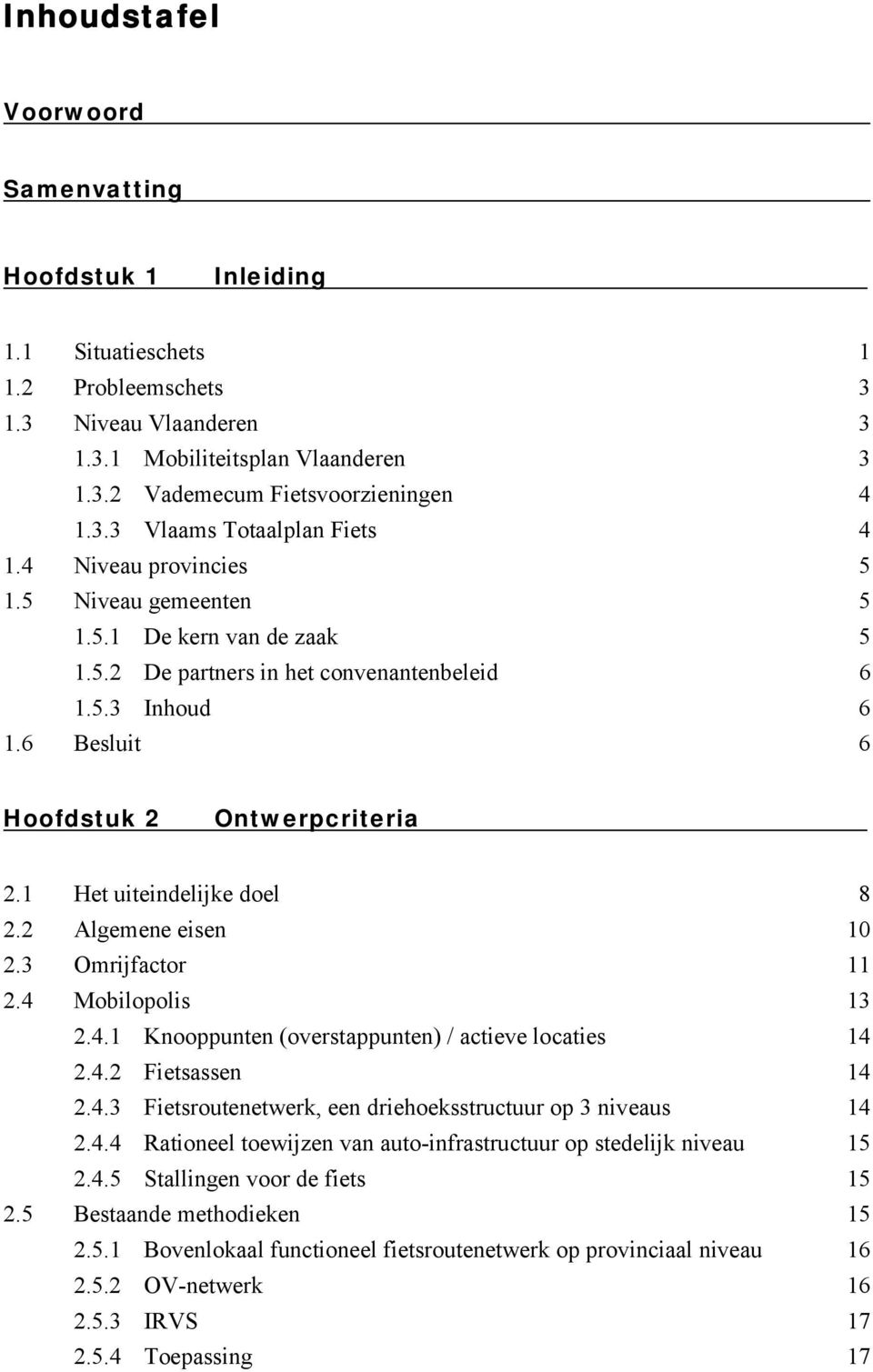 6 Besluit 6 Hoofdstuk 2 Ontwerpcriteria hl 2.1 Het uiteindelijke doel 8 2.2 Algemene eisen 10 2.3 Omrijfactor 11 2.4 Mobilopolis 13 2.4.1 Knooppunten (overstappunten) / actieve locaties 14 2.4.2 Fietsassen 14 2.