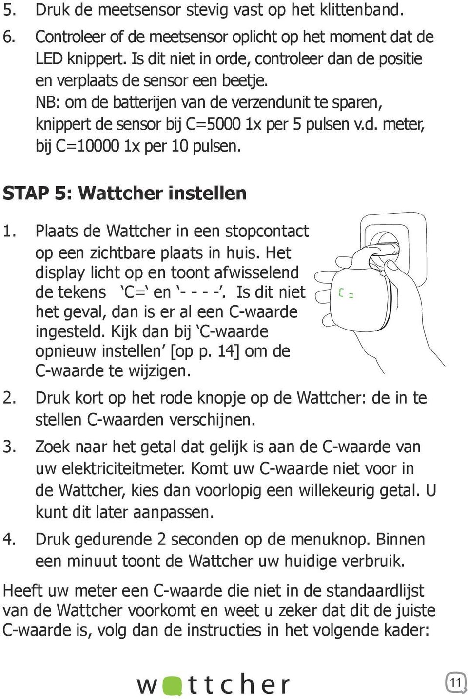 STAP 5: Wattcher instellen 1. Plaats de Wattcher in een stopcontact op een zichtbare plaats in huis. Het display licht op en toont afwisselend de tekens C= en - - - -.