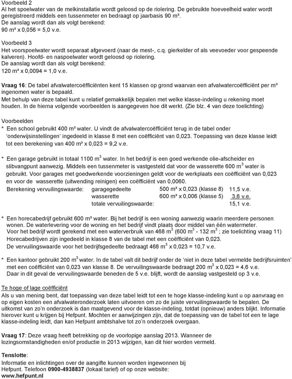 Hoofd- en naspoelwater wordt geloosd op riolering. 120 m³ x 0,0094 = 1,0 v.e. Vraag 16: De tabel afvalwatercoëfficiënten kent 15 klassen op grond waarvan een afvalwatercoëfficiënt per m³ ingenomen water is bepaald.