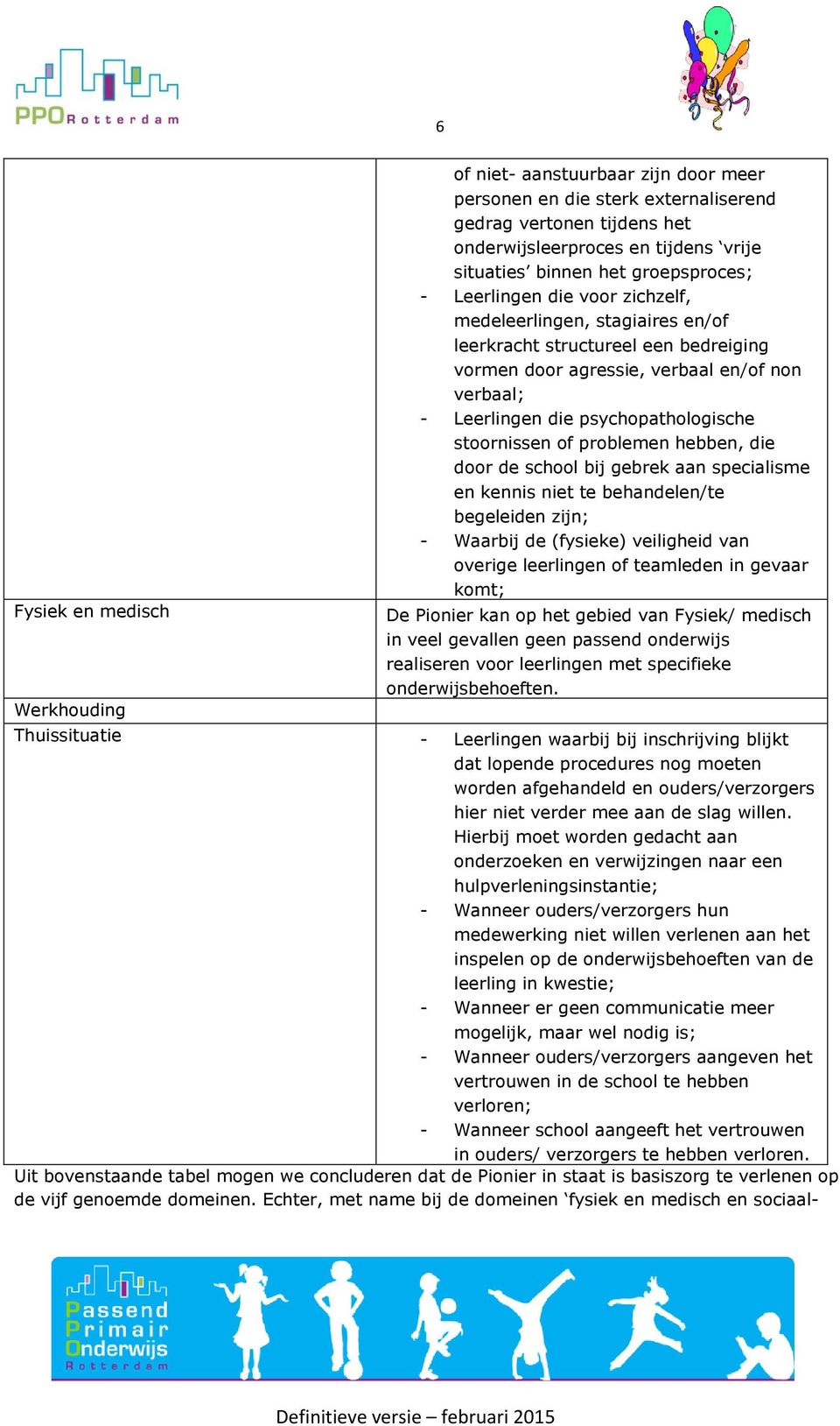 psychopathologische stoornissen of problemen hebben, die door de school bij gebrek aan specialisme en kennis niet te behandelen/te begeleiden zijn; - Waarbij de (fysieke) veiligheid van overige