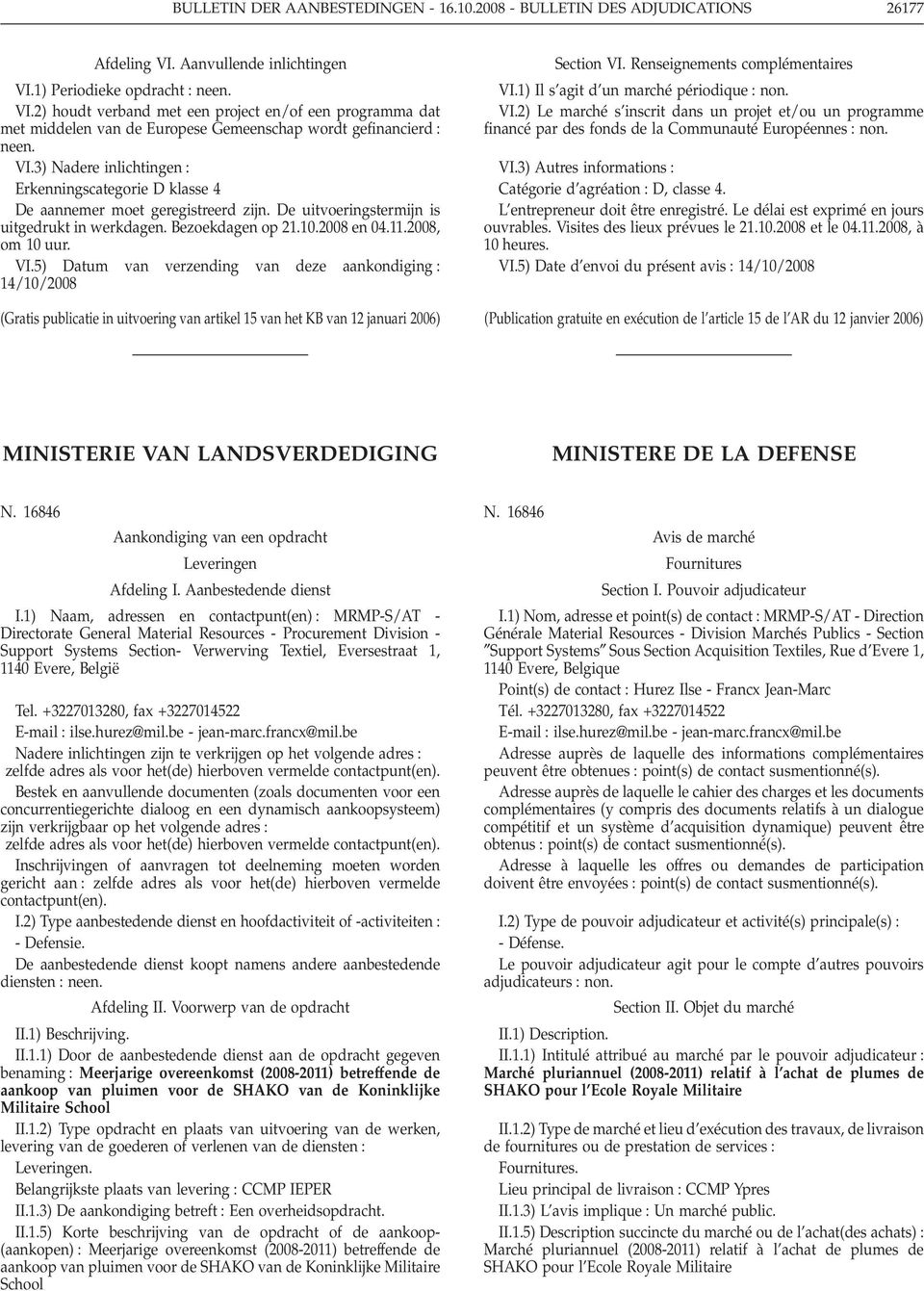 3) Nadere inlichtingen Erkenningscategorie D klasse 4 De aannemer moet geregistreerd zijn. De uitvoeringstermijn is uitgedrukt in werkdagen. Bezoekdagen op 21.10.2008 en 04.11.2008, om 10 uur. VI.