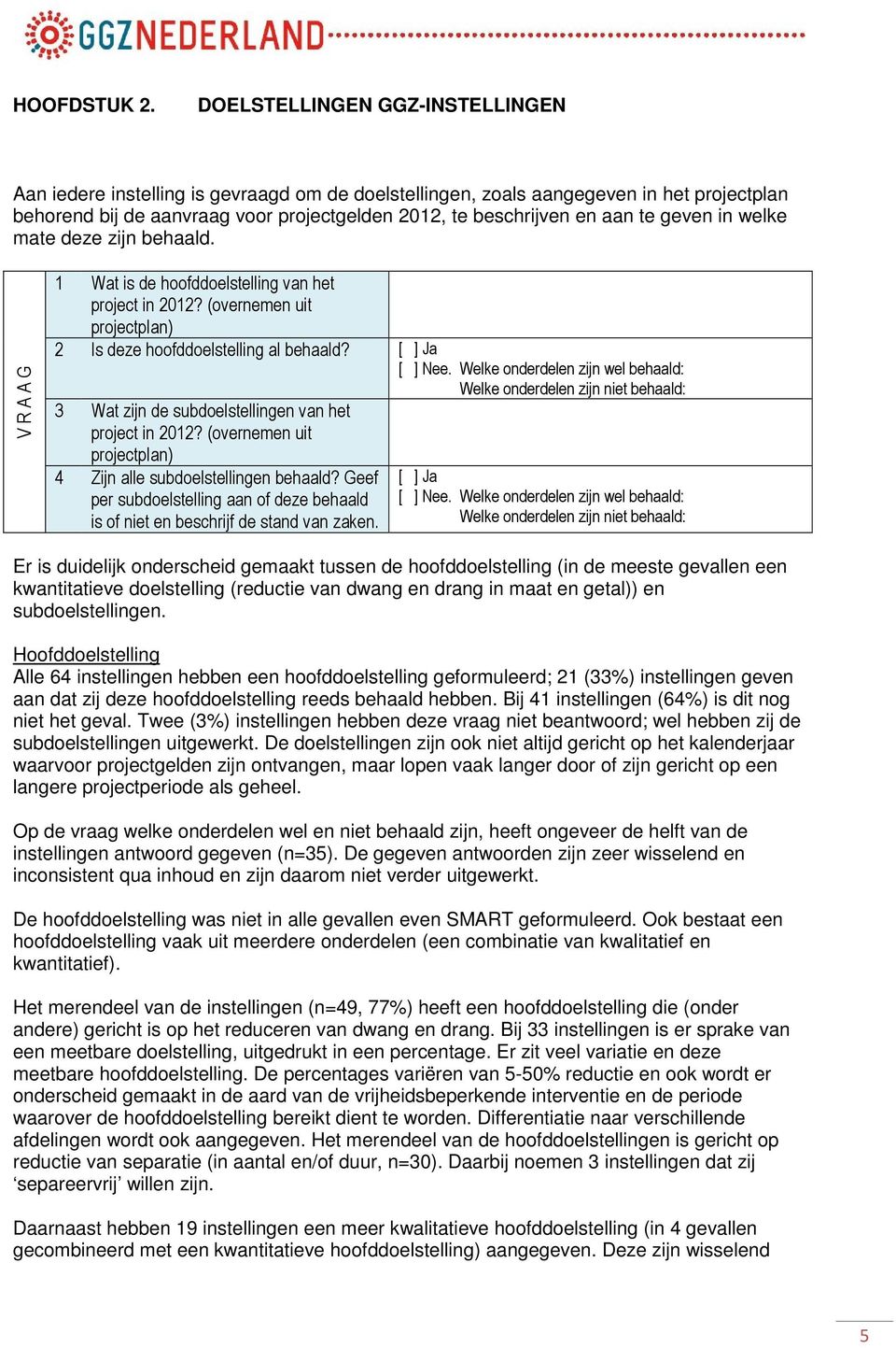 geven in welke mate deze zijn behaald. V R A A G 1 Wat is de hoofddoelstelling van het project in 2012? (overnemen uit projectplan) 2 Is deze hoofddoelstelling al behaald? [ ] Ja [ ] Nee.