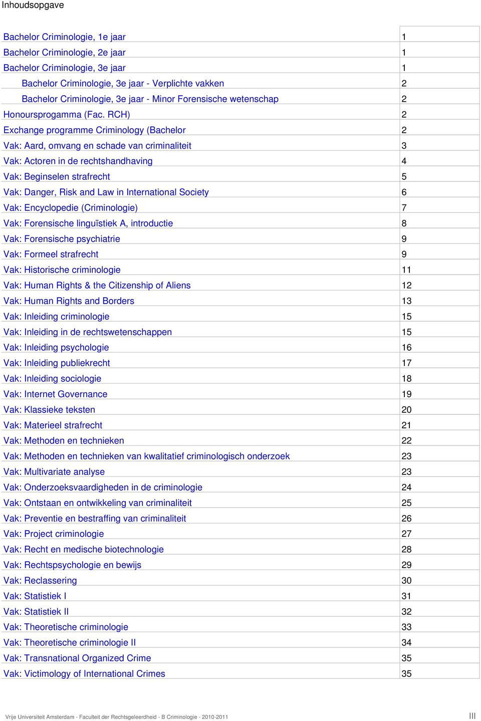 RCH) 2 Exchange programme Criminology (Bachelor 2 Vak: Aard, omvang en schade van criminaliteit 3 Vak: Actoren in de rechtshandhaving 4 Vak: Beginselen strafrecht 5 Vak: Danger, Risk and Law in