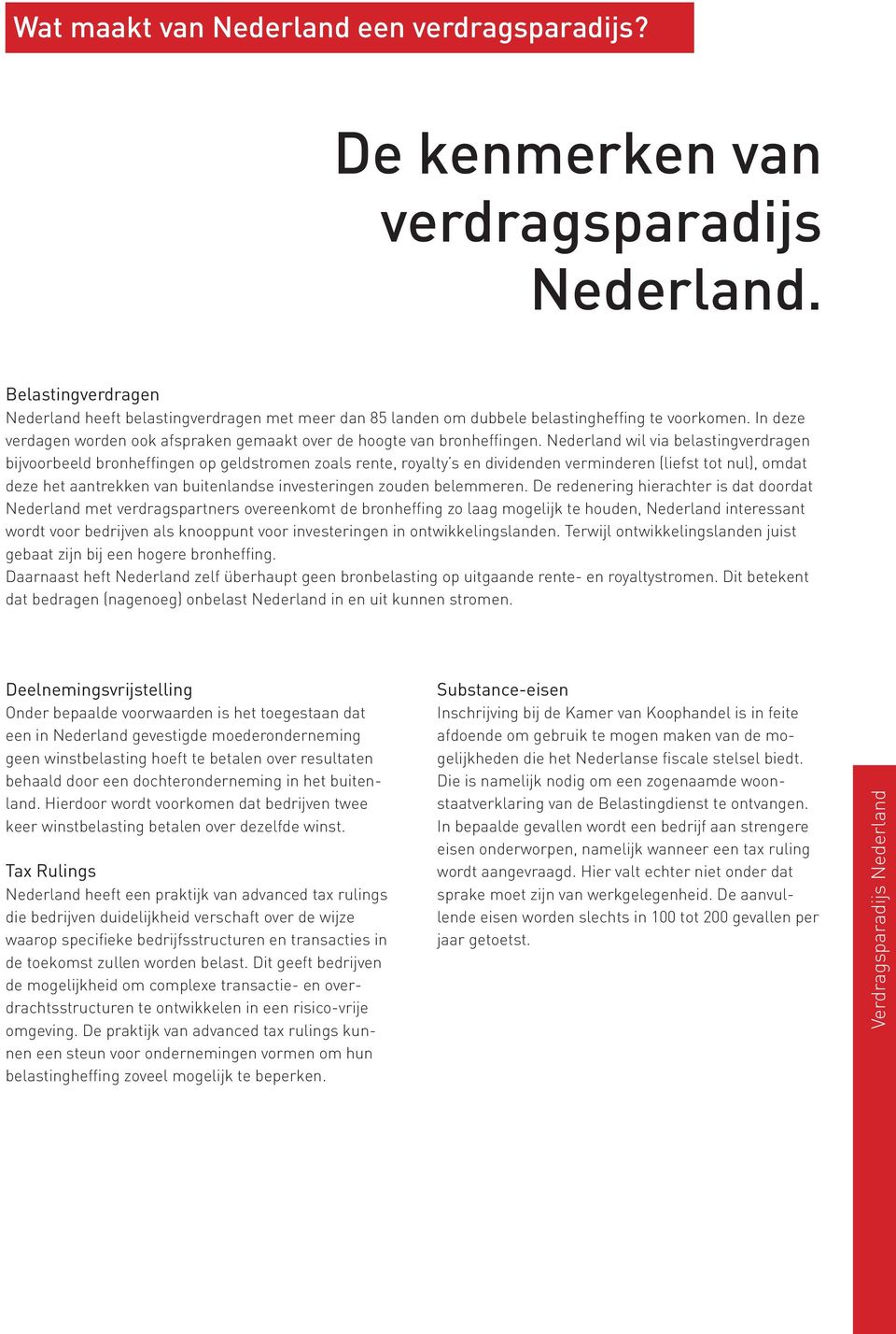 Nederland wil via belastingverdragen bijvoorbeeld bronheffingen op geldstromen zoals rente, royalty s en dividenden verminderen (liefst tot nul), omdat deze het aantrekken van buitenlandse