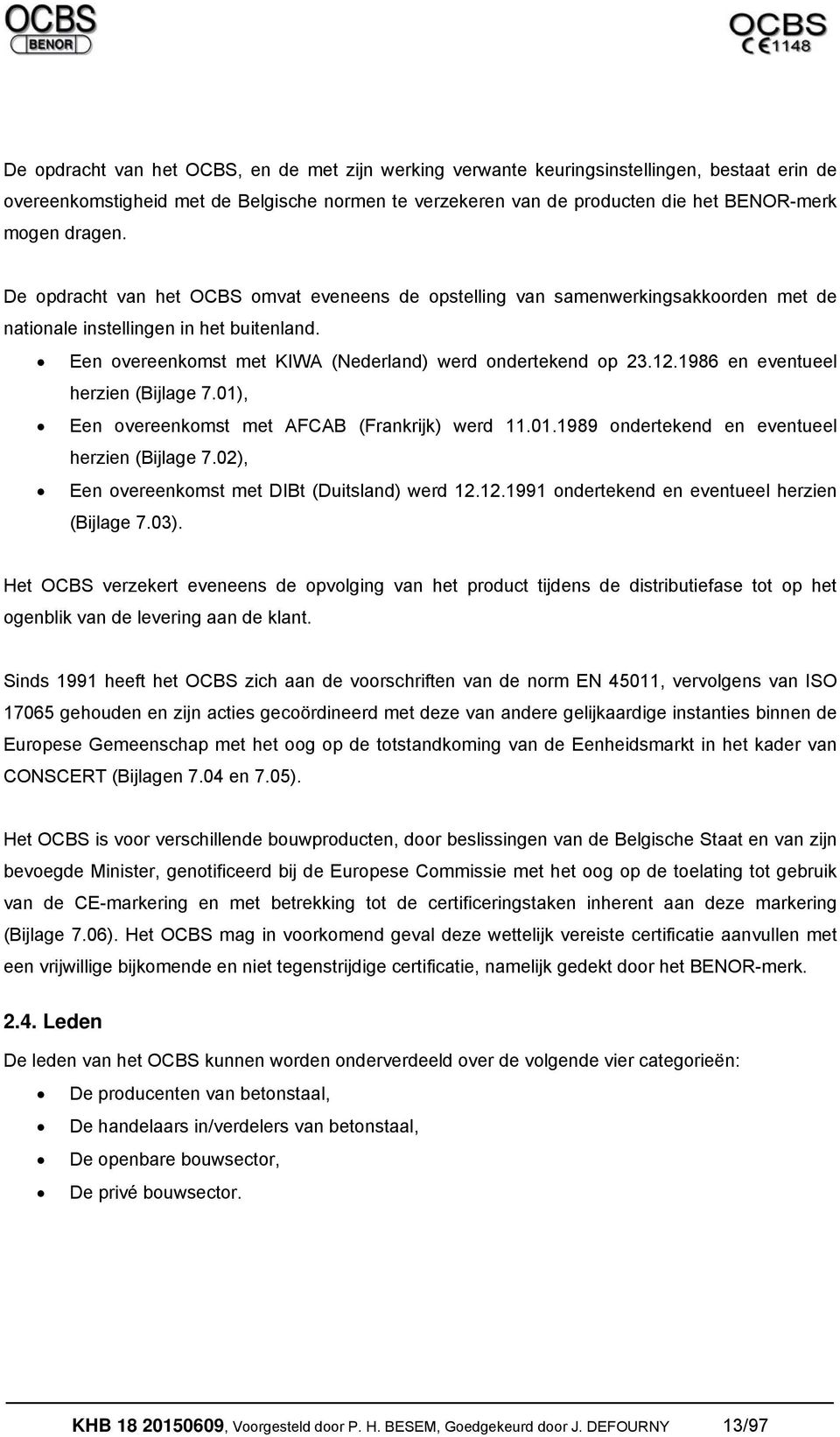 12.1986 en eventueel herzien (Bijlage 7.01), Een overeenkomst met AFCAB (Frankrijk) werd 11.01.1989 ondertekend en eventueel herzien (Bijlage 7.02), Een overeenkomst met DIBt (Duitsland) werd 12.12.1991 ondertekend en eventueel herzien (Bijlage 7.