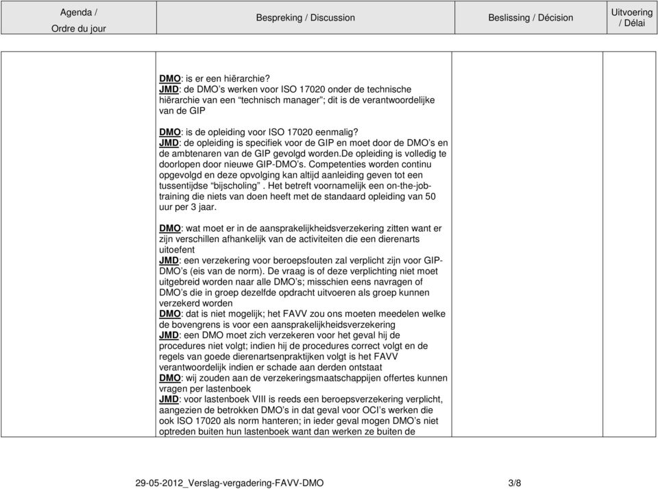 JMD: de opleiding is specifiek voor de GIP en moet door de DMO s en de ambtenaren van de GIP gevolgd worden.de opleiding is volledig te doorlopen door nieuwe GIP-DMO s.