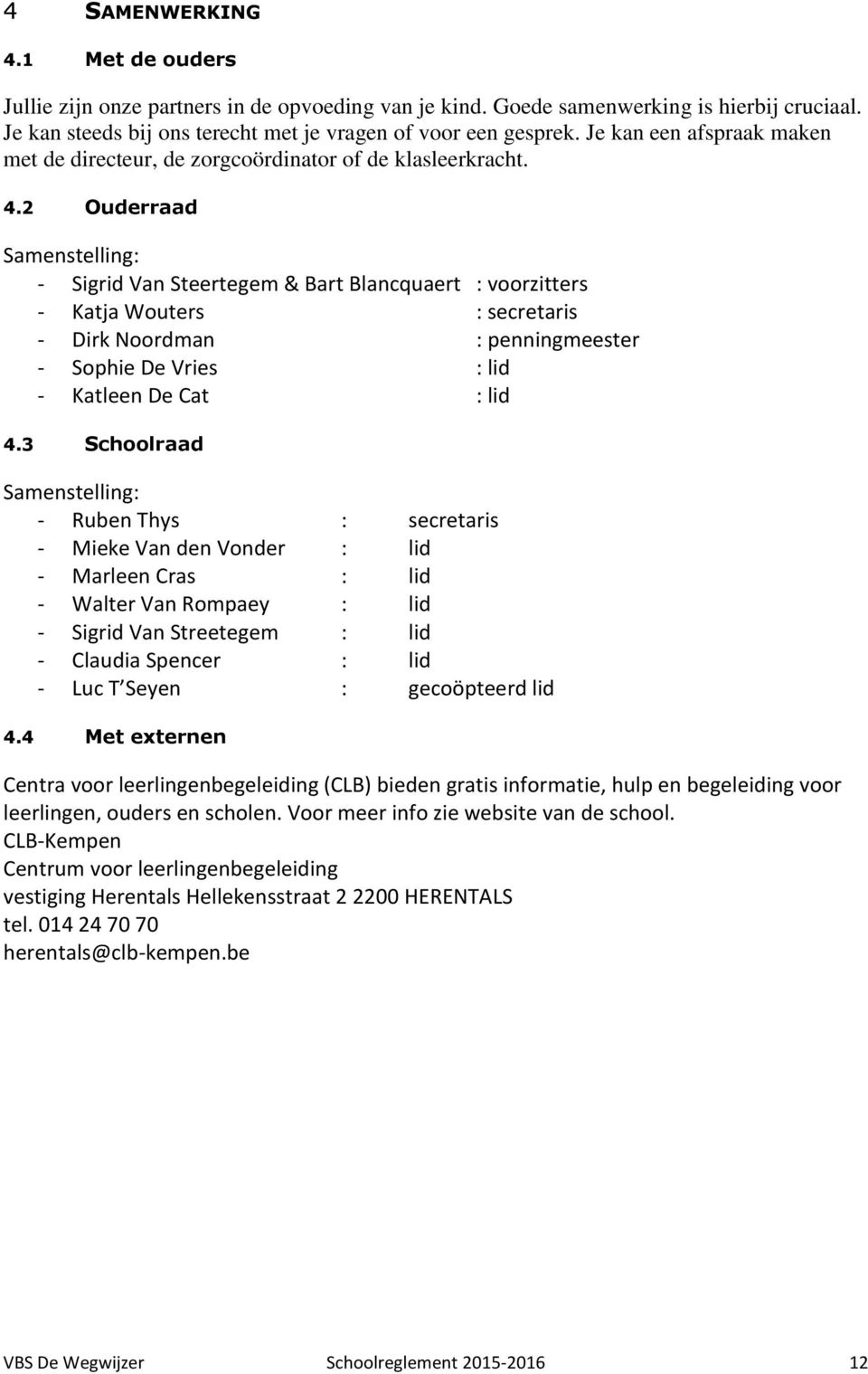 2 Ouderraad Samenstelling: - Sigrid Van Steertegem & Bart Blancquaert : voorzitters - Katja Wouters : secretaris - Dirk Noordman : penningmeester - Sophie De Vries : lid - Katleen De Cat : lid 4.