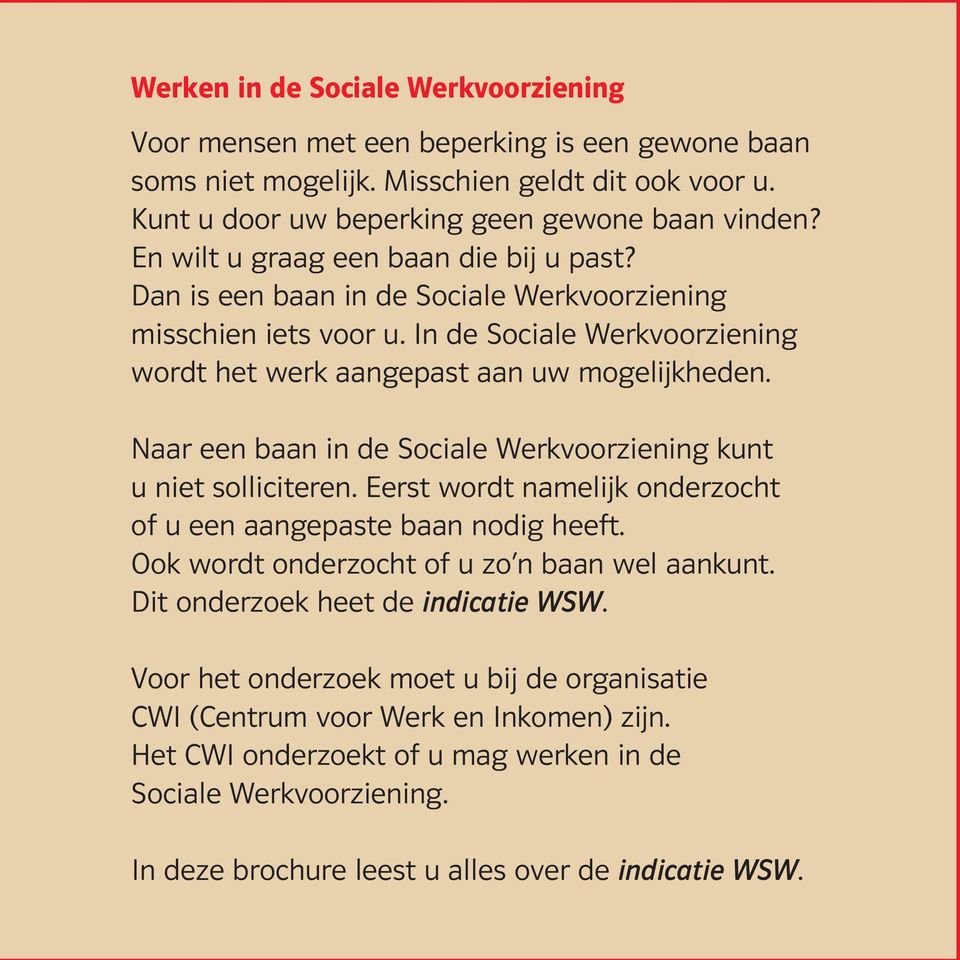 Naar een baan in de Sociale Werkvoorziening kunt u niet solliciteren. Eerst wordt namelijk onderzocht of u een aangepaste baan nodig heeft. Ook wordt onderzocht of u zo n baan wel aankunt.