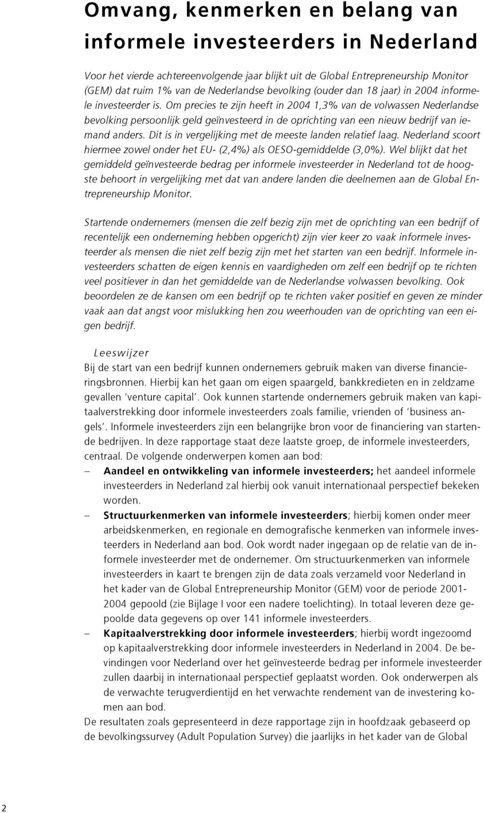 Om precies te zijn heeft in 2004 1,3% van de volwassen Nederlandse bevolking persoonlijk geld geïnvesteerd in de oprichting van een nieuw bedrijf van iemand anders.