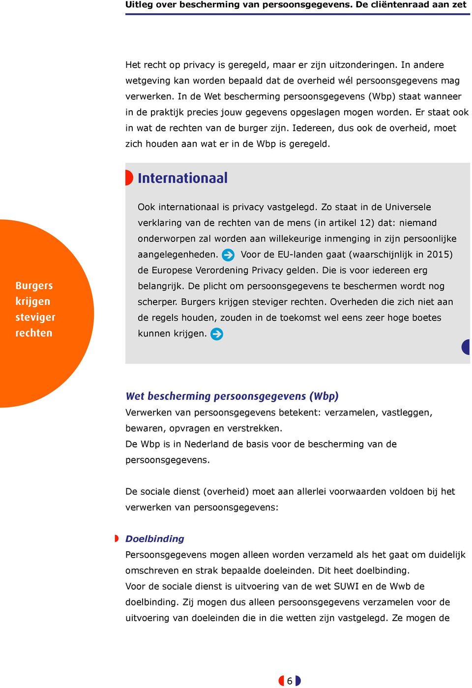 Iedereen, dus ook de overheid, moet zich houden aan wat er in de Wbp is geregeld. Internationaal Ook internationaal is privacy vastgelegd.