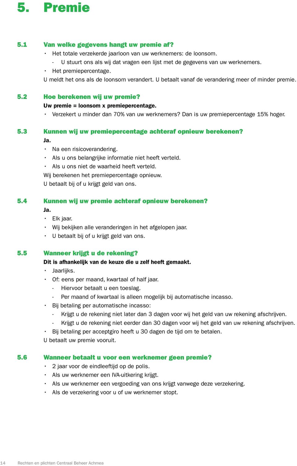 Verzekert u minder dan 70% van uw werknemers? Dan is uw premiepercentage 15% hoger. 5.3 Kunnen wij uw premiepercentage achteraf opnieuw berekenen? Ja. Na een risicoverandering.