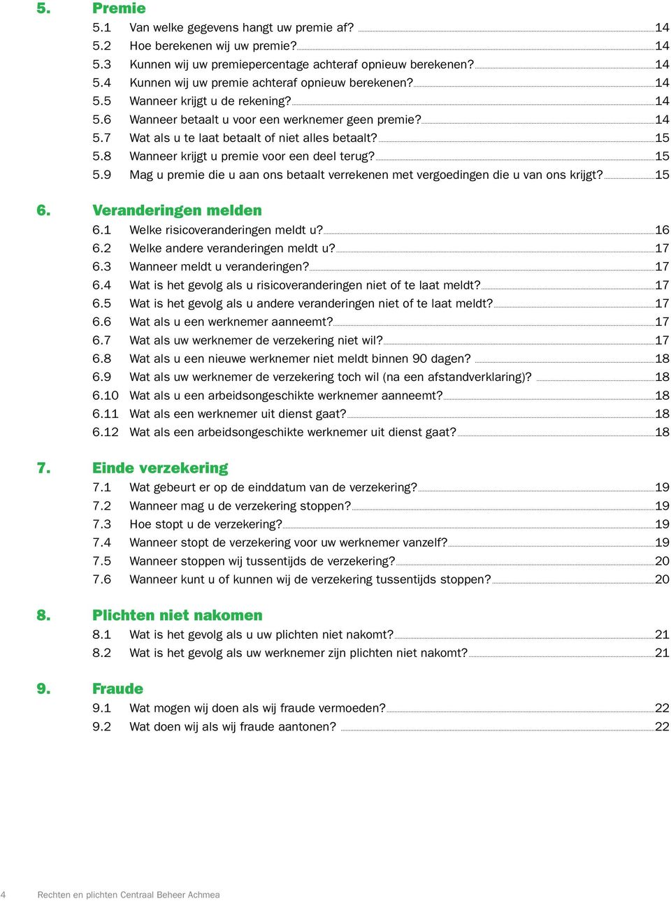 8 Wanneer krijgt u premie voor een deel terug?...15 5.9 Mag u premie die u aan ons betaalt verrekenen met vergoedingen die u van ons krijgt?...15 6. Veranderingen melden 6.