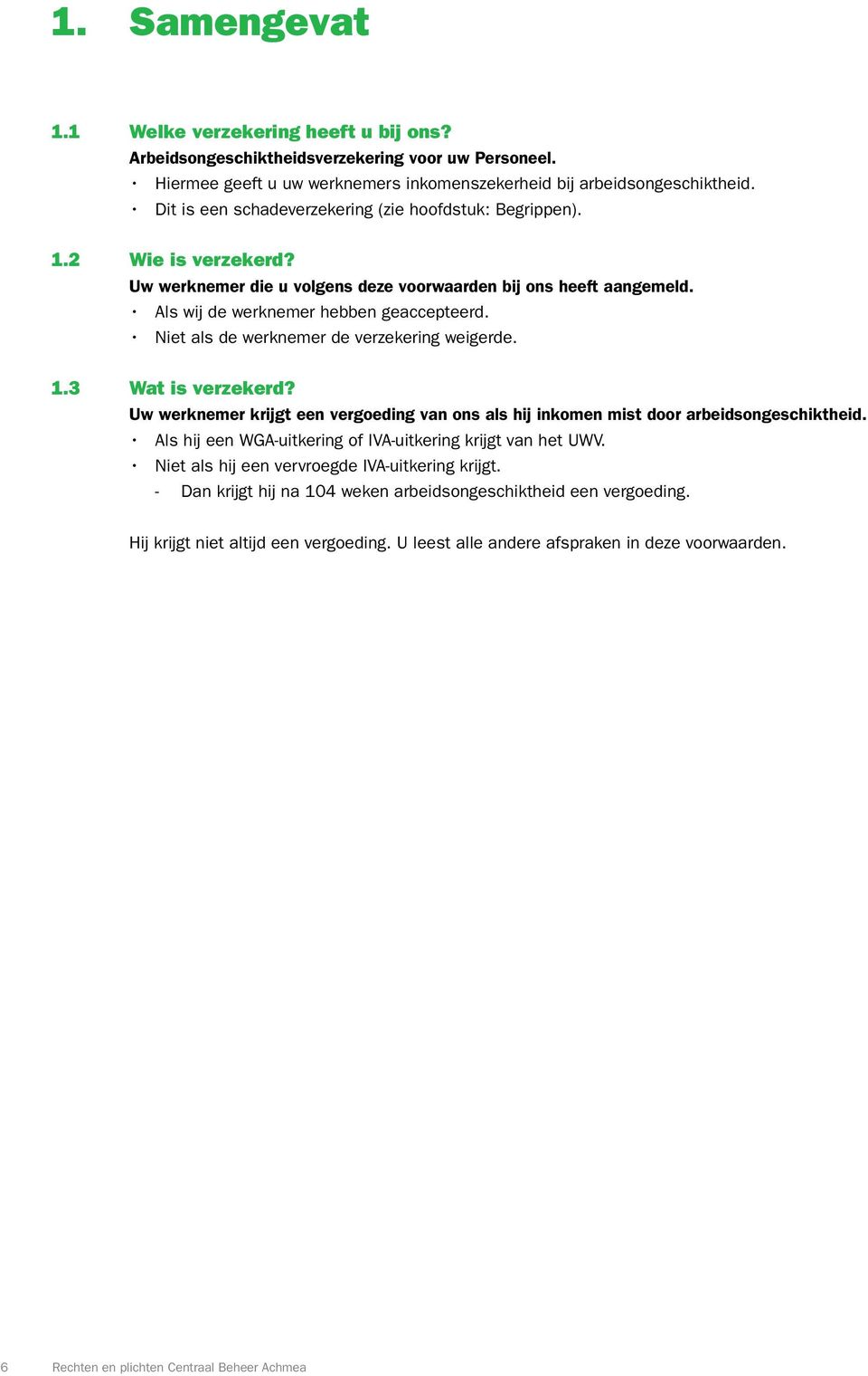 Niet als de werknemer de verzekering weigerde. 1.3 Wat is verzekerd? Uw werknemer krijgt een vergoeding van ons als hij inkomen mist door arbeidsongeschiktheid.