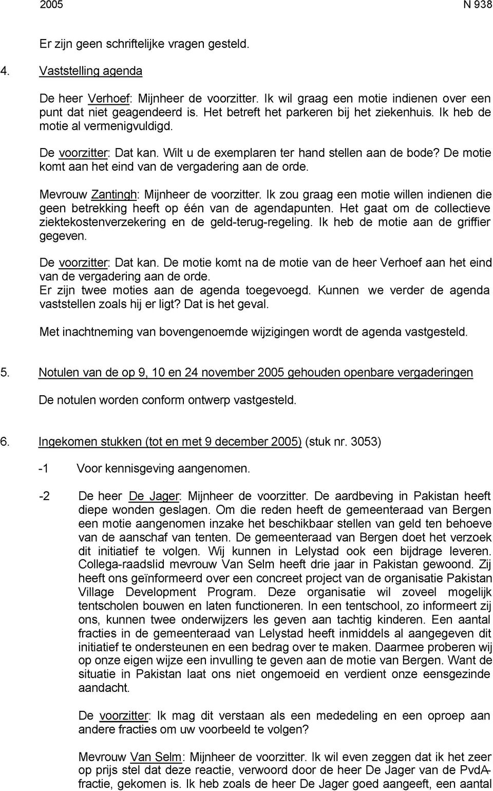 De motie komt aan het eind van de vergadering aan de orde. Mevrouw Zantingh: Mijnheer de voorzitter. Ik zou graag een motie willen indienen die geen betrekking heeft op één van de agendapunten.