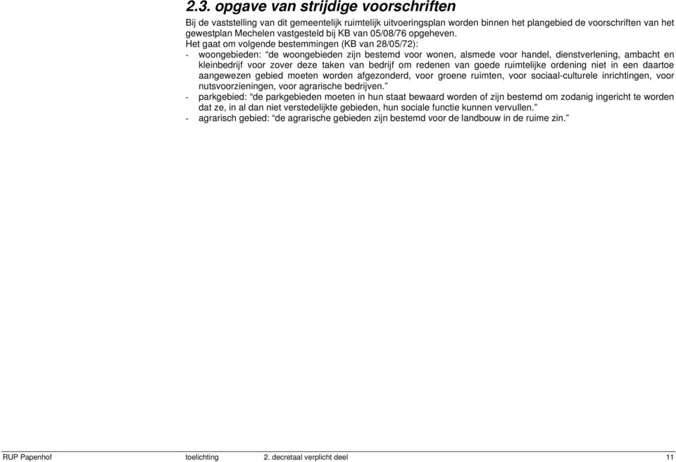 Het gaat om volgende bestemmingen (KB van 28/05/72): - woongebieden: de woongebieden zijn bestemd voor wonen, alsmede voor handel, dienstverlening, ambacht en kleinbedrijf voor zover deze taken van