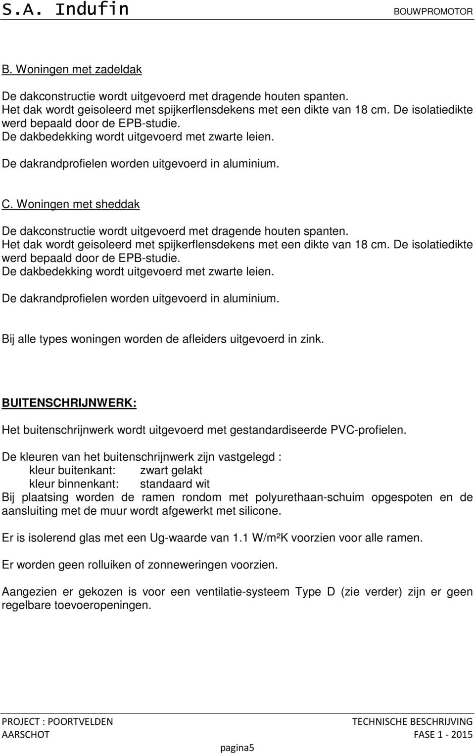 Woningen met sheddak De dakconstructie wordt uitgevoerd met dragende houten spanten. Het dak wordt geisoleerd met spijkerflensdekens met een dikte van 18 cm.