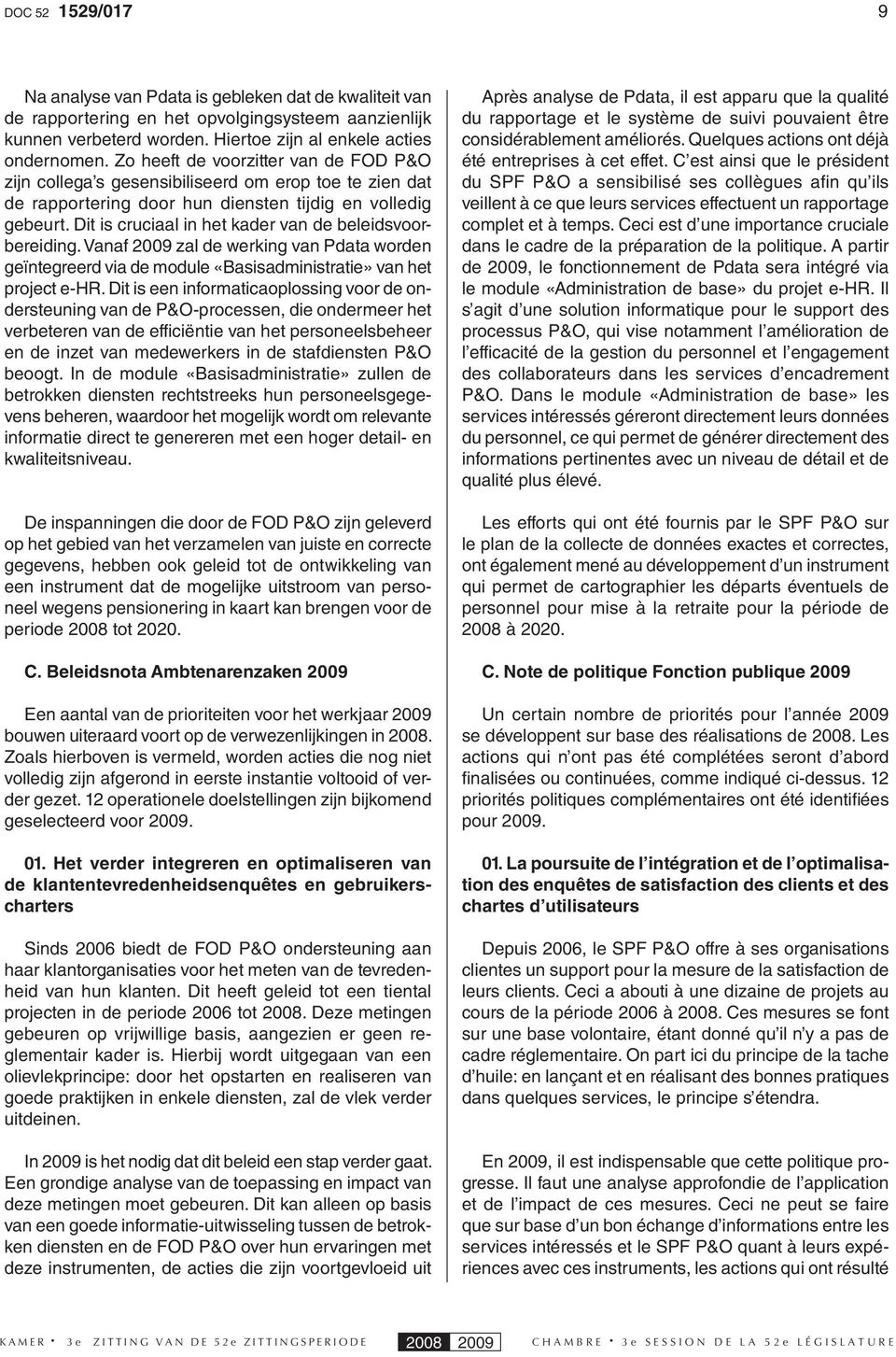 Dit is cruciaal in het kader van de beleidsvoorbereiding. Vanaf 2009 zal de werking van Pdata worden geïntegreerd via de module «Basisadministratie» van het project e-hr.