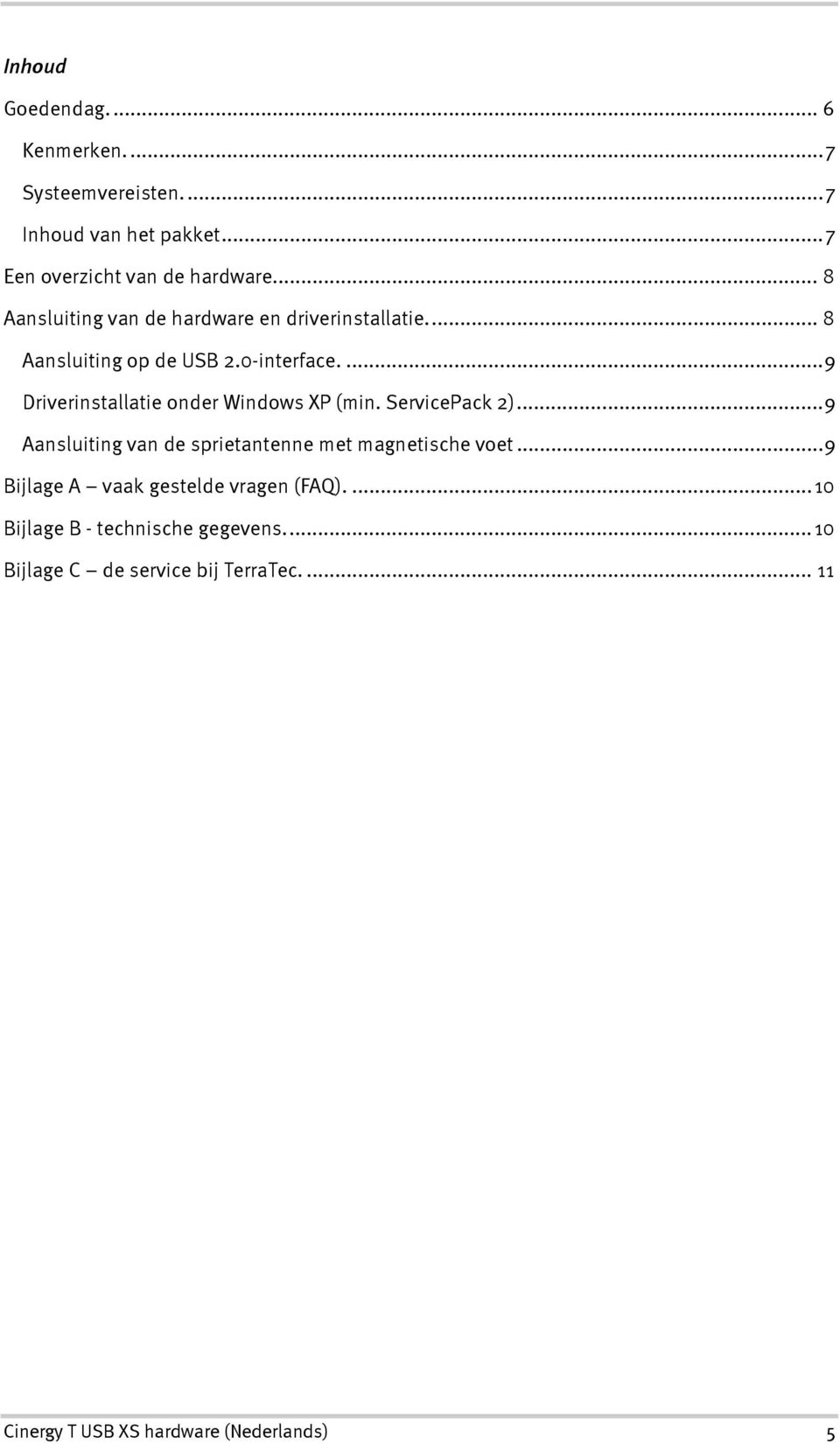 ...9 Driverinstallatie onder Windows XP (min. ServicePack 2)...9 Aansluiting van de sprietantenne met magnetische voet.