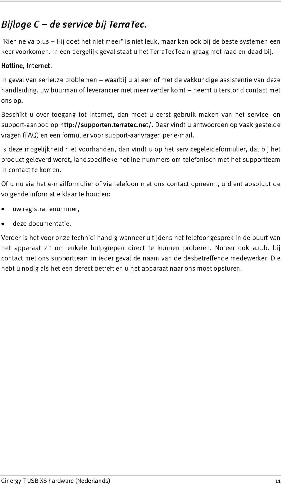 In geval van serieuze problemen waarbij u alleen of met de vakkundige assistentie van deze handleiding, uw buurman of leverancier niet meer verder komt neemt u terstond contact met ons op.